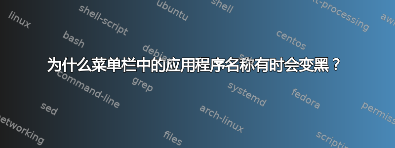 为什么菜单栏中的应用程序名称有时会变黑？