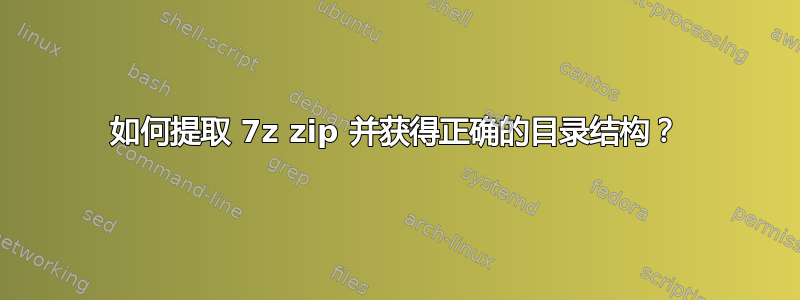 如何提取 7z zip 并获得正确的目录结构？