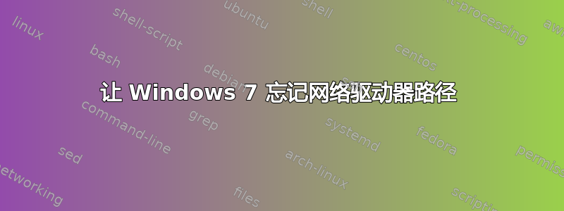 让 Windows 7 忘记网络驱动器路径