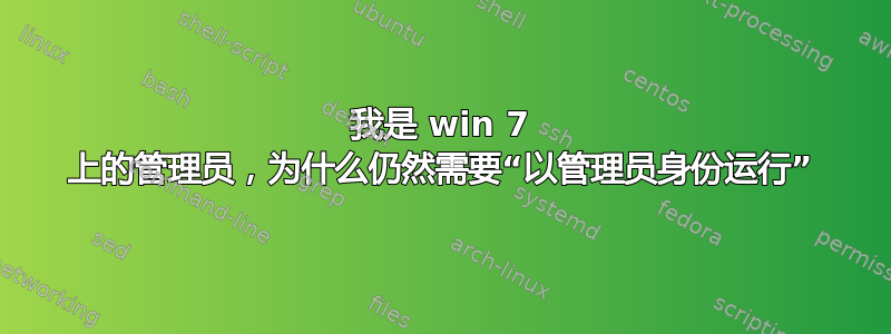 我是 win 7 上的管理员，为什么仍然需要“以管理员身份运行”