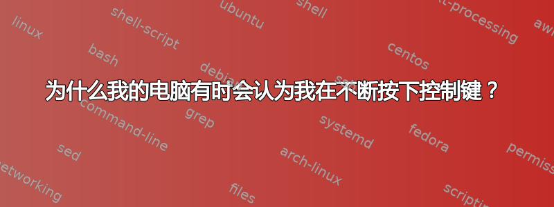 为什么我的电脑有时会认为我在不断按下控制键？