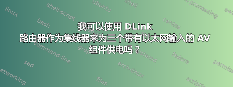 我可以使用 DLink 路由器作为集线器来为三个带有以太网输入的 AV 组件供电吗？