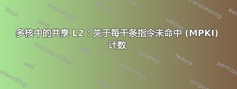 多核中的共享 L2：关于每千条指令未命中 (MPKI) 计数