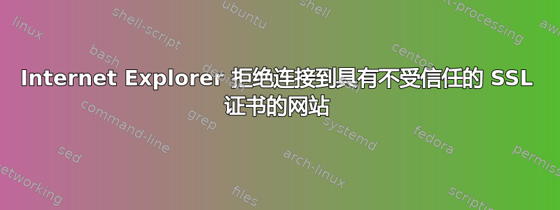 Internet Explorer 拒绝连接到具有不受信任的 SSL 证书的网站