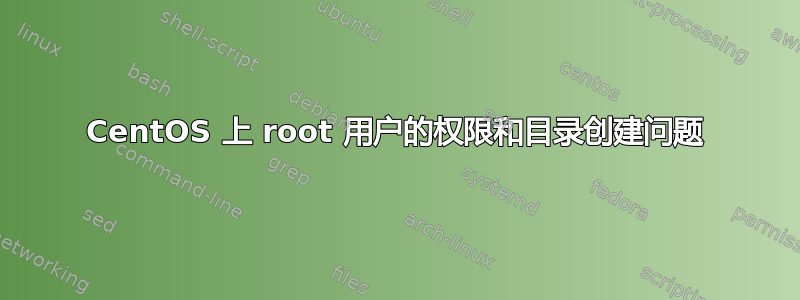 CentOS 上 root 用户的权限和目录创建问题