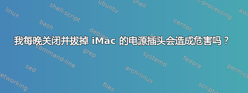 我每晚关闭并拔掉 iMac 的电源插头会造成危害吗？