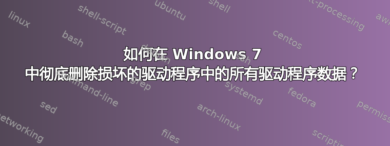 如何在 Windows 7 中彻底删除损坏的驱动程序中的所有驱动程序数据？