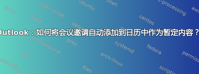 Outlook：如何将会议邀请自动添加到日历中作为暂定内容？