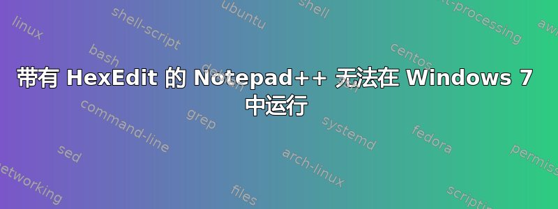 带有 HexEdit 的 Notepad++ 无法在 Windows 7 中运行