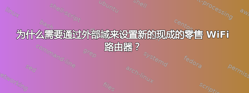 为什么需要通过外部域来设置新的现成的零售 WiFi 路由器？