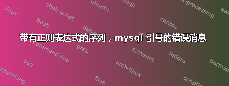 带有正则表达式的序列，mysql 引号的错误消息