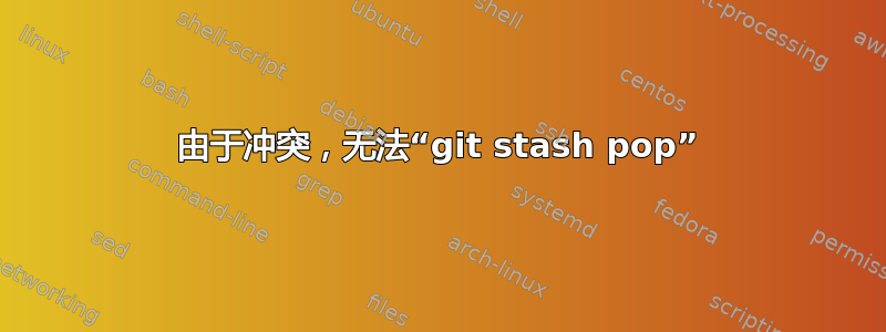 由于冲突，无法“git stash pop”