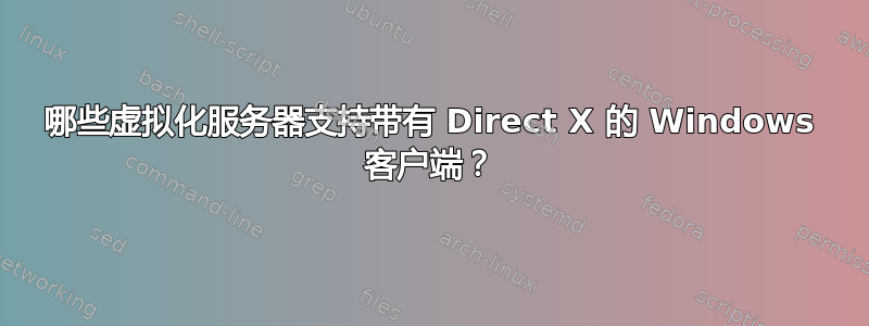 哪些虚拟化服务器支持带有 Direct X 的 Windows 客户端？