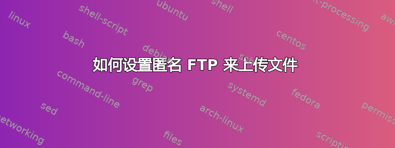 如何设置匿名 FTP 来上传文件