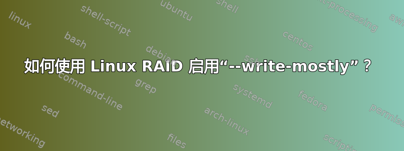 如何使用 Linux RAID 启用“--write-mostly”？