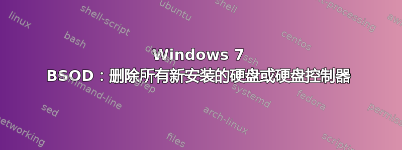 Windows 7 BSOD：删除所有新安装的硬盘或硬盘控制器