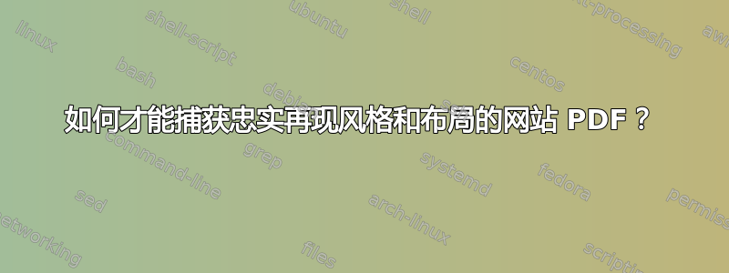 如何才能捕获忠实再现风格和布局的网站 PDF？