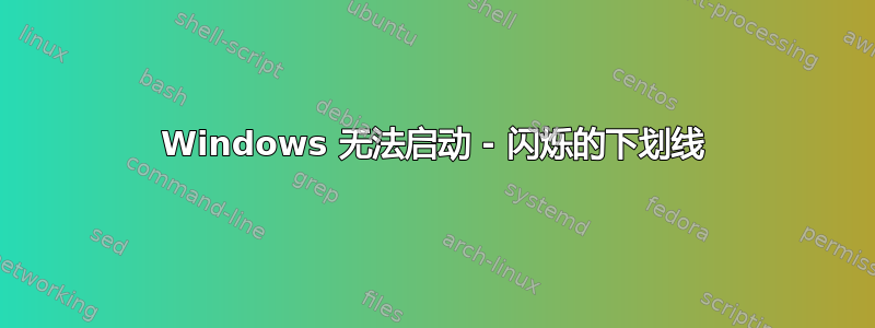 Windows 无法启动 - 闪烁的下划线