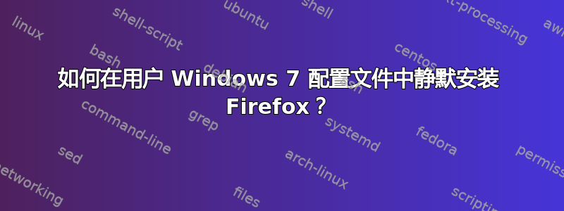 如何在用户 Windows 7 配置文件中静默安装 Firefox？