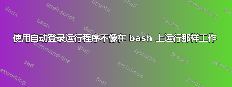 使用自动登录运行程序不像在 bash 上运行那样工作