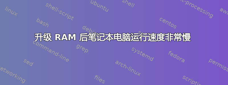 升级 RAM 后笔记本电脑运行速度非常慢