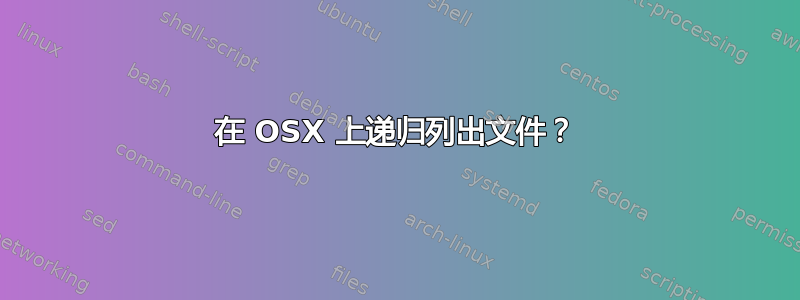 在 OSX 上递归列出文件？