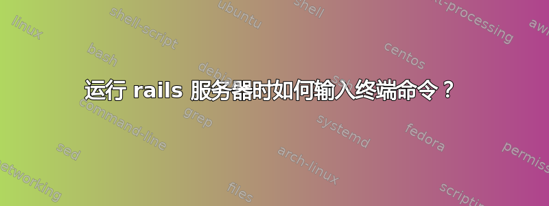 运行 rails 服务器时如何输入终端命令？