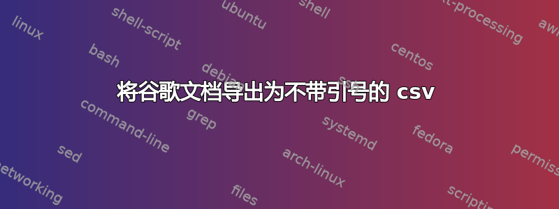 将谷歌文档导出为不带引号的 csv