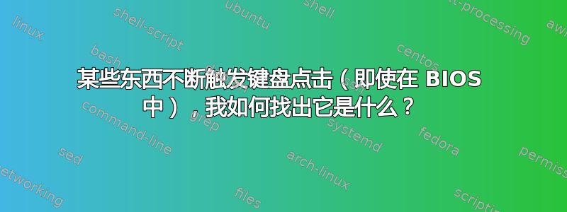 某些东西不断触发键盘点击（即使在 BIOS 中），我如何找出它是什么？