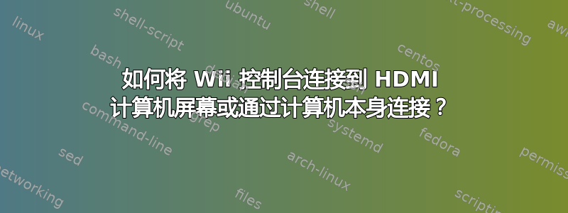 如何将 Wii 控制台连接到 HDMI 计算机屏幕或通过计算机本身连接？