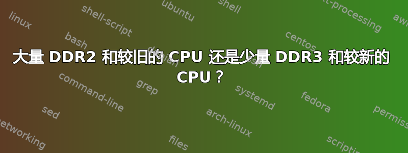 大量 DDR2 和较旧的 CPU 还是少量 DDR3 和较新的 CPU？