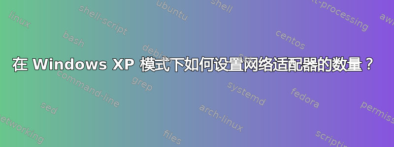 在 Windows XP 模式下如何设置网络适配器的数量？