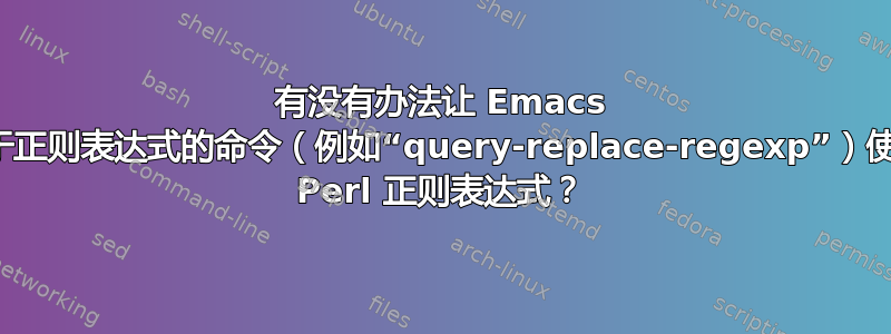 有没有办法让 Emacs 基于正则表达式的命令（例如“query-replace-regexp”）使用 Perl 正则表达式？