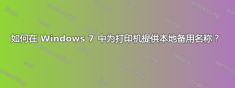 如何在 Windows 7 中为打印机提供本地备用名称？