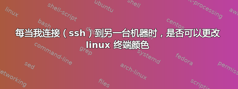 每当我连接（ssh）到另一台机器时，是否可以更改 linux 终端颜色