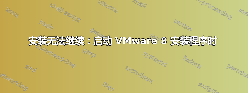 安装无法继续：启动 VMware 8 安装程序时