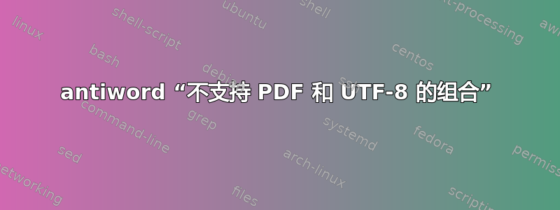 antiword “不支持 PDF 和 UTF-8 的组合”