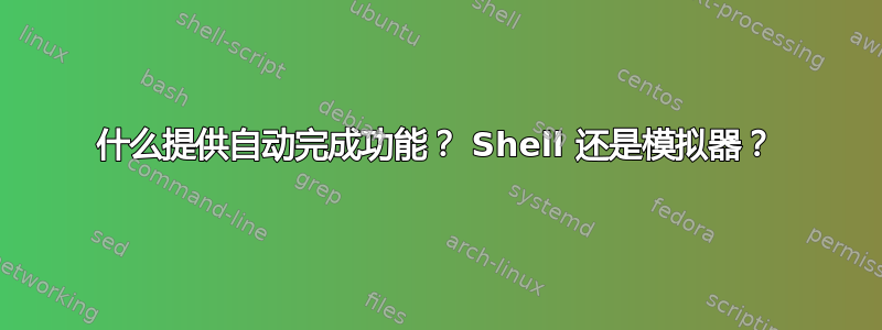 什么提供自动完成功能？ Shell 还是模拟器？