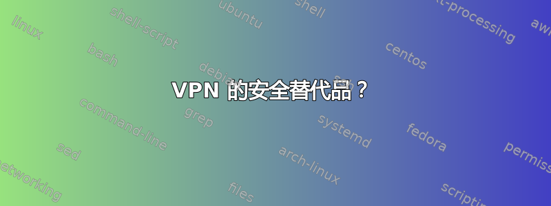 VPN 的安全替代品？