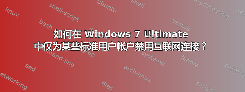 如何在 Windows 7 Ultimate 中仅为某些标准用户帐户禁用互联网连接？