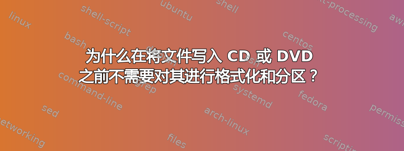 为什么在将文件写入 CD 或 DVD 之前不需要对其进行格式化和分区？