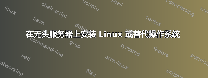 在无头服务器上安装 Linux 或替代操作系统