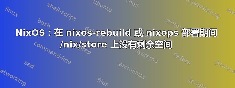 NixOS：在 nixos-rebuild 或 nixops 部署期间 /nix/store 上没有剩余空间