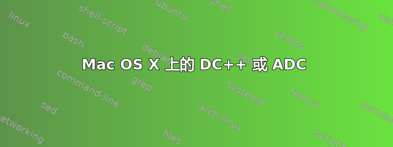 Mac OS X 上的 DC++ 或 ADC