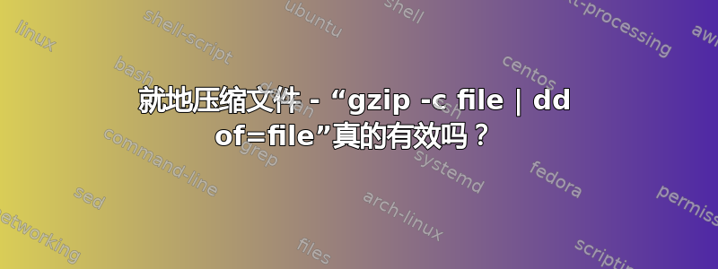 就地压缩文件 - “gzip -c file | dd of=file”真的有效吗？