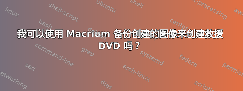 我可以使用 Macrium 备份创建的图像来创建救援 DVD 吗？