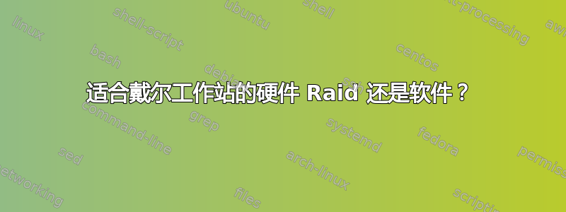 适合戴尔工作站的硬件 Raid 还是软件？