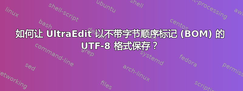 如何让 UltraEdit 以不带字节顺序标记 (BOM) 的 UTF-8 格式保存？