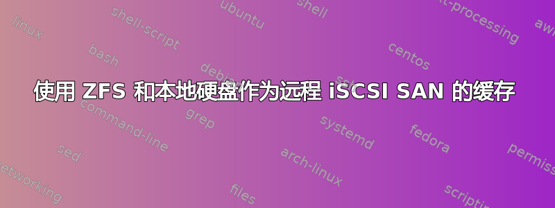 使用 ZFS 和本地硬盘作为远程 iSCSI SAN 的缓存