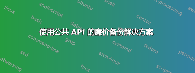 使用公共 API 的廉价备份解决方案